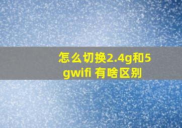 怎么切换2.4g和5gwifi 有啥区别